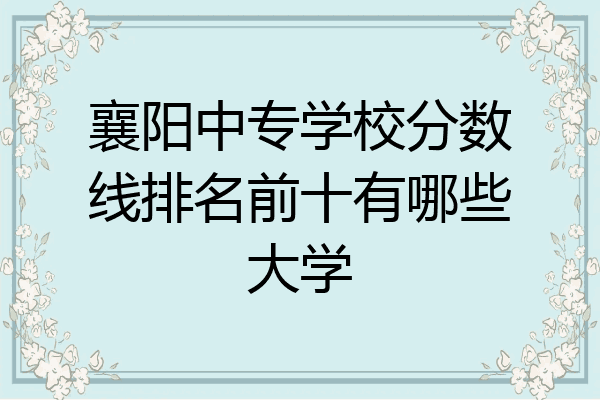 襄阳中专学校分数线排名前十有哪些大学