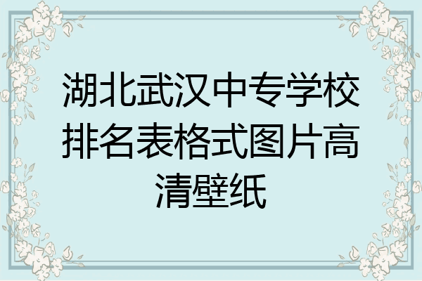 湖北武汉中专学校排名表格式图片高清壁纸