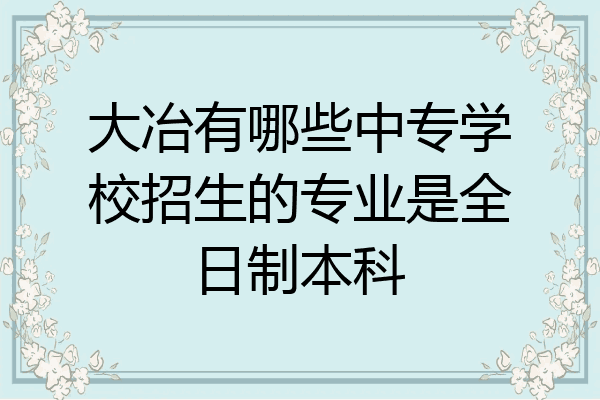 大冶有哪些中专学校招生的专业是全日制本科