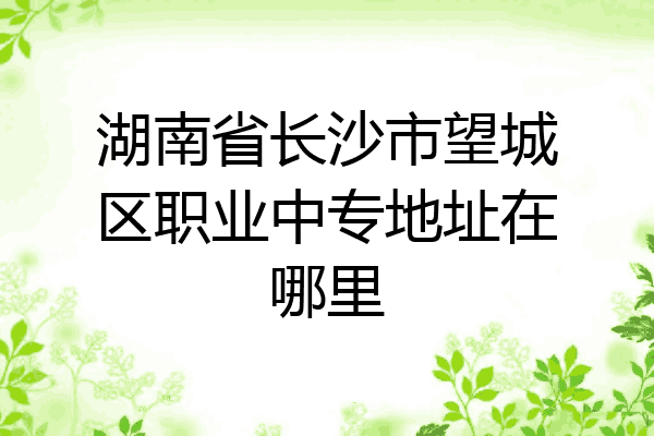 湖南省长沙市望城区职业中专地址在哪里
