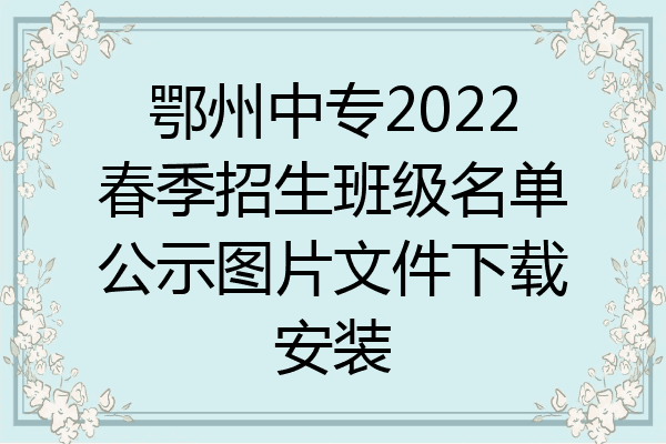 鄂州中专2022春季招生班级名单公示图片文件下载安装