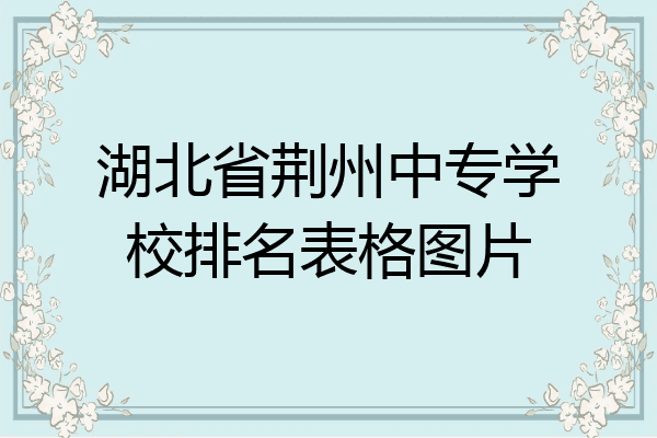 湖北省荆州中专学校排名表格图片