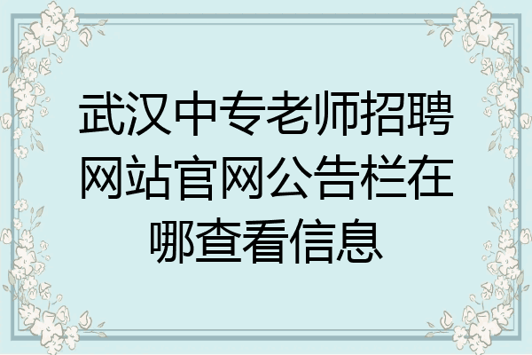 武汉中专老师招聘网站官网公告栏在哪查看信息