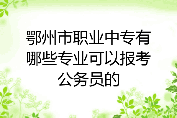 鄂州市职业中专有哪些专业可以报考公务员的