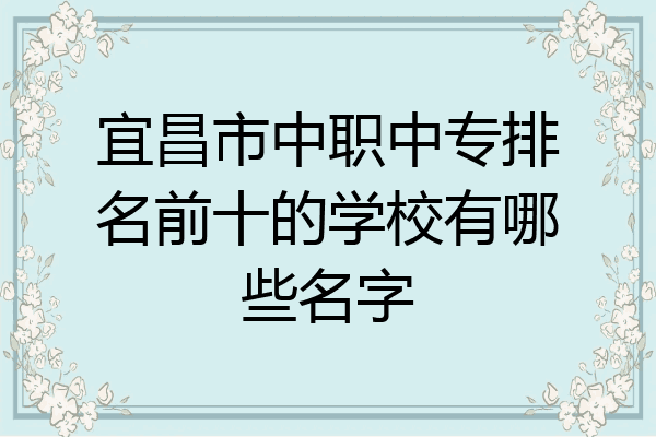 宜昌市中职中专排名前十的学校有哪些名字