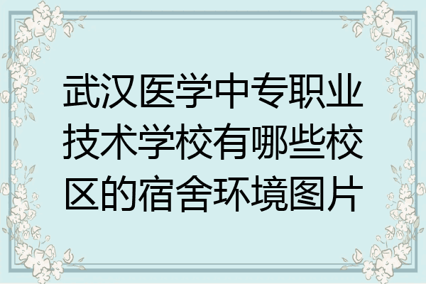 武汉医学中专职业技术学校有哪些校区的宿舍环境图片