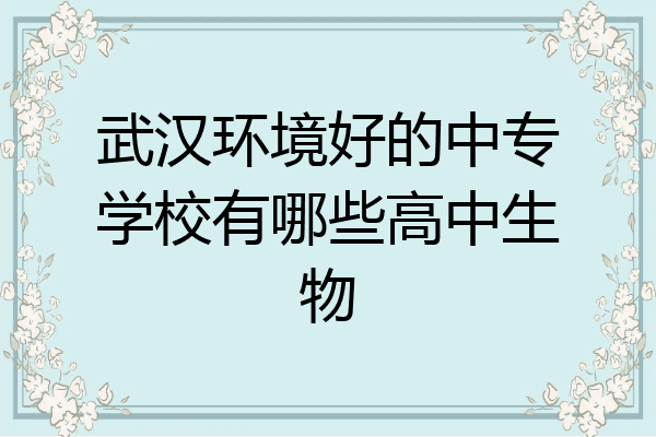 武汉环境好的中专学校有哪些高中生物
