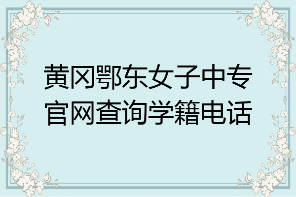 黄冈鄂东女子中专官网查询学籍电话