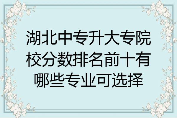 湖北中专升大专院校分数排名前十有哪些专业可选择