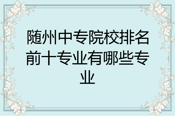 随州中专院校排名前十专业有哪些专业