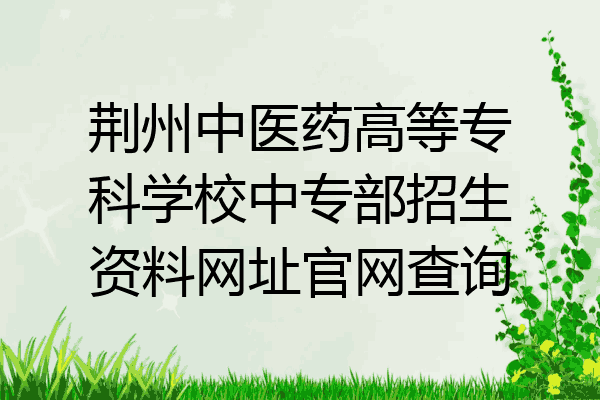 荆州中医药高等专科学校中专部招生资料网址官网查询