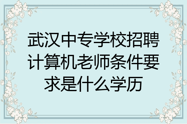 武汉中专学校招聘计算机老师条件要求是什么学历
