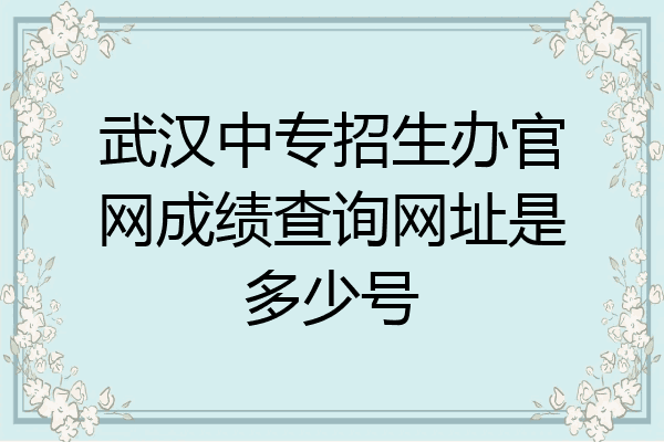 武汉中专招生办官网成绩查询网址是多少号