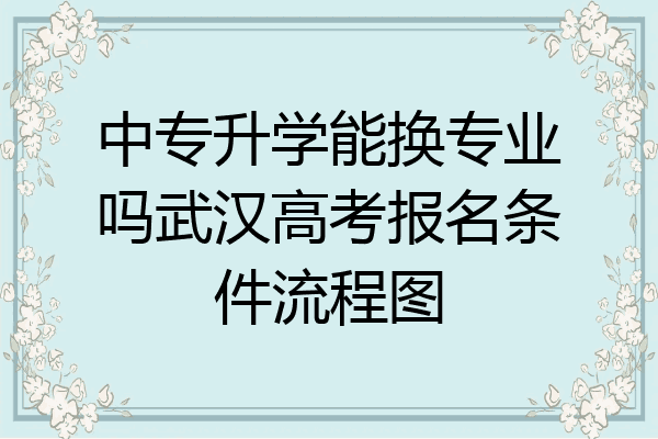 中专升学能换专业吗武汉高考报名条件流程图