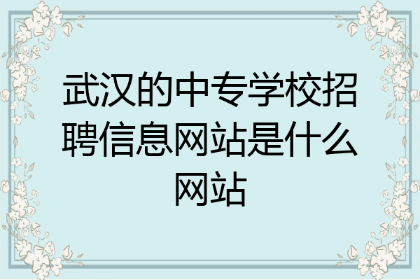 武汉的中专学校招聘信息网站是什么网站