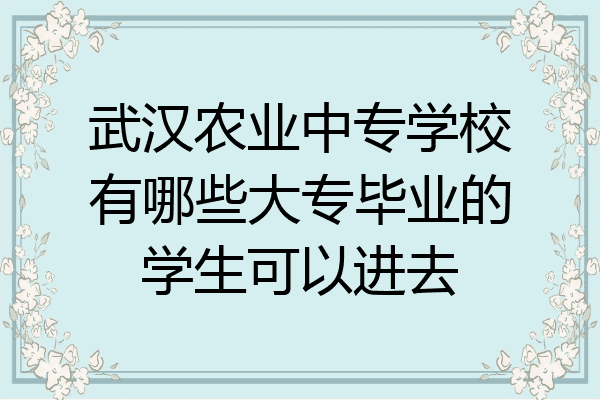 武汉农业中专学校有哪些大专毕业的学生可以进去