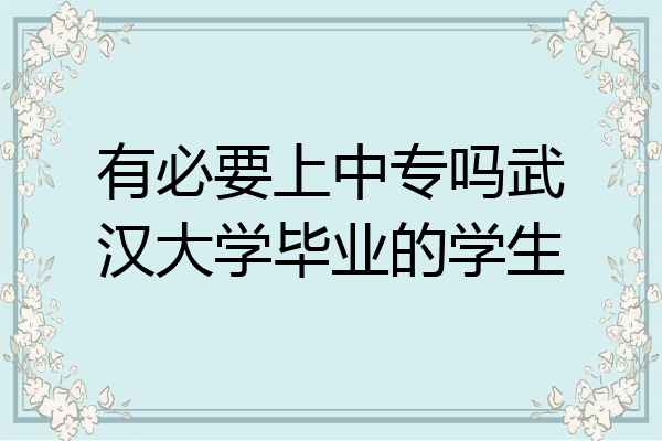 有必要上中专吗武汉大学毕业的学生