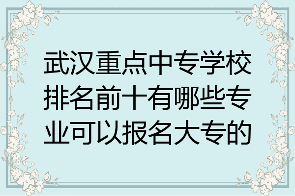 武汉重点中专学校排名前十有哪些专业可以报名大专的