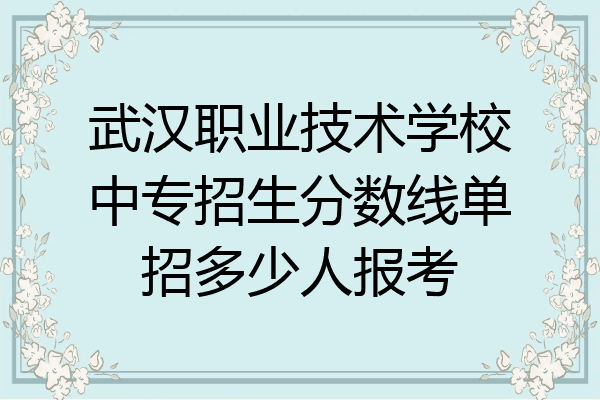 武汉职业技术学校中专招生分数线单招多少人报考