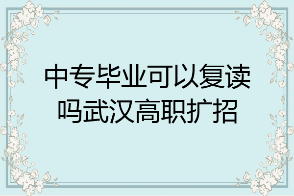 中专毕业可以复读吗武汉高职扩招