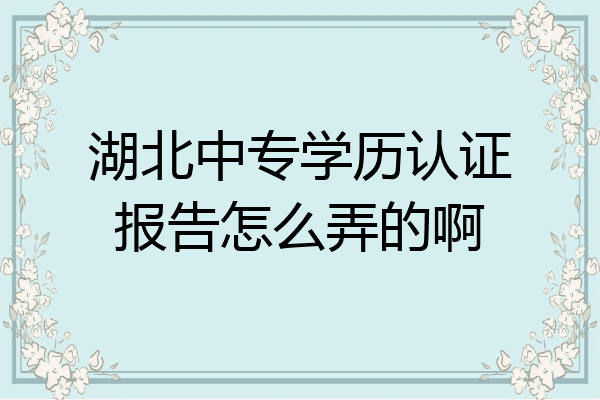 湖北中专学历认证报告怎么弄的啊