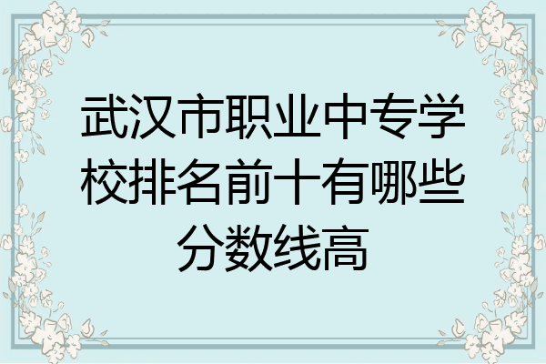 武汉市职业中专学校排名前十有哪些分数线高