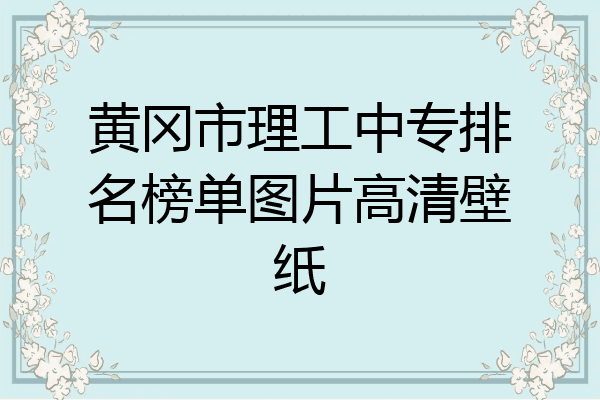 黄冈市理工中专排名榜单图片高清壁纸