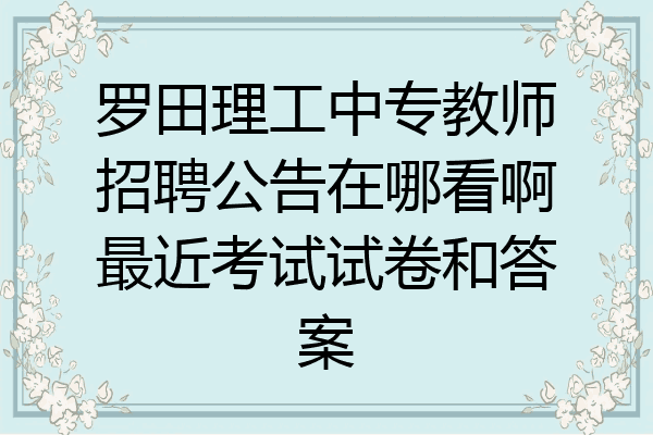 罗田理工中专教师招聘公告在哪看啊最近考试试卷和答案