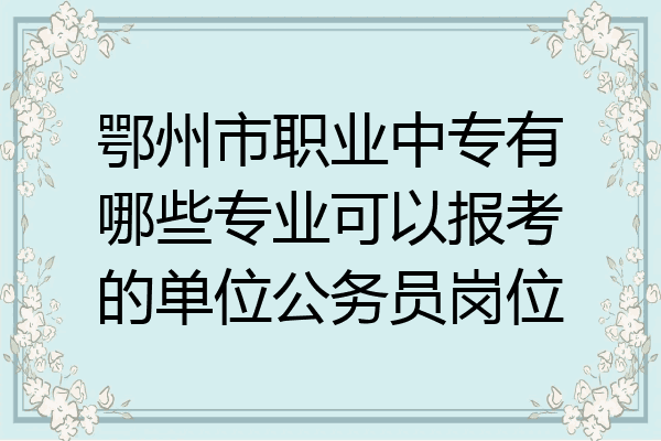 鄂州市职业中专有哪些专业可以报考的单位公务员岗位