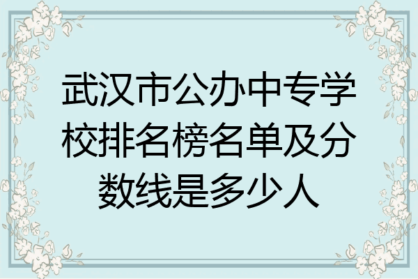 武汉市公办中专学校排名榜名单及分数线是多少人