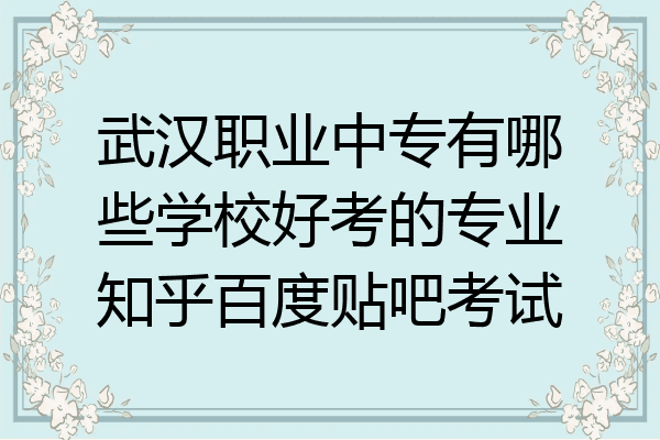 武汉职业中专有哪些学校好考的专业知乎百度贴吧考试