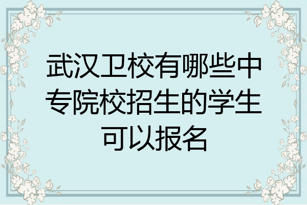 武汉卫校有哪些中专院校招生的学生可以报名
