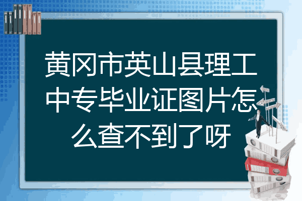 黄冈市英山县理工中专毕业证图片怎么查不到了呀