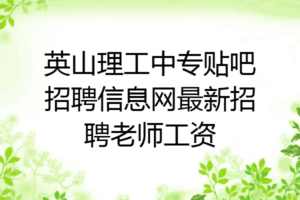 英山理工中专贴吧招聘信息网最新招聘老师工资