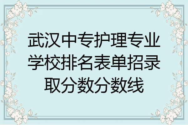 武汉中专护理专业学校排名表单招录取分数分数线
