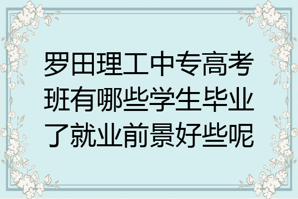 罗田理工中专高考班有哪些学生毕业了就业前景好些呢
