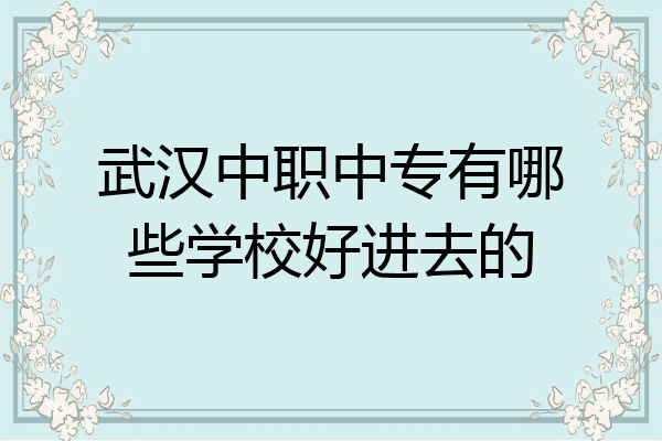 武汉中职中专有哪些学校好进去的