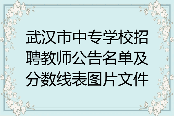 武汉市中专学校招聘教师公告名单及分数线表图片文件