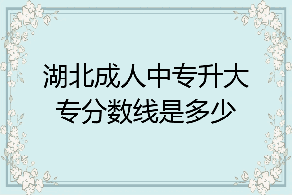 湖北成人中专升大专分数线是多少