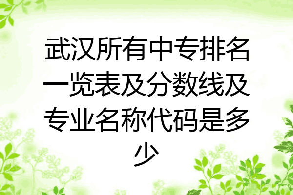 武汉所有中专排名一览表及分数线及专业名称代码是多少