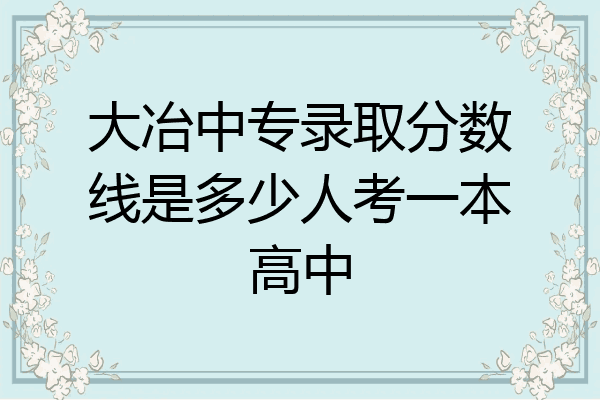 大冶中专录取分数线是多少人考一本高中