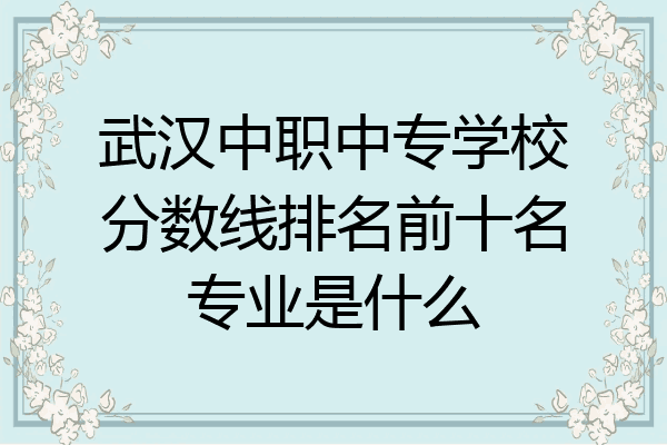 武汉中职中专学校分数线排名前十名专业是什么