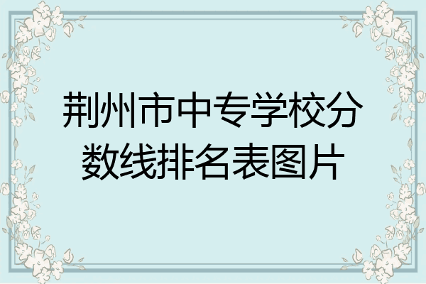 荆州市中专学校分数线排名表图片