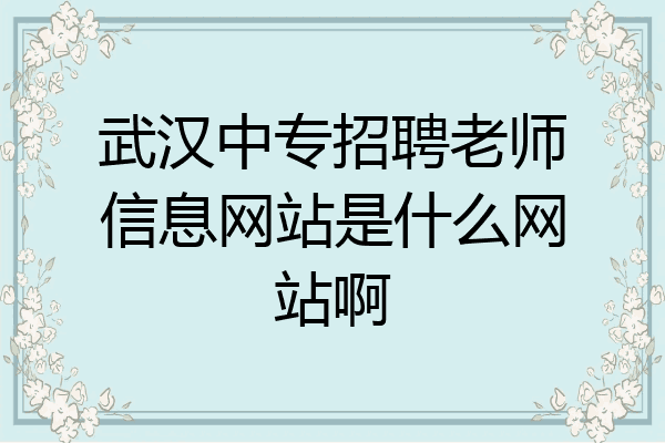 武汉中专招聘老师信息网站是什么网站啊