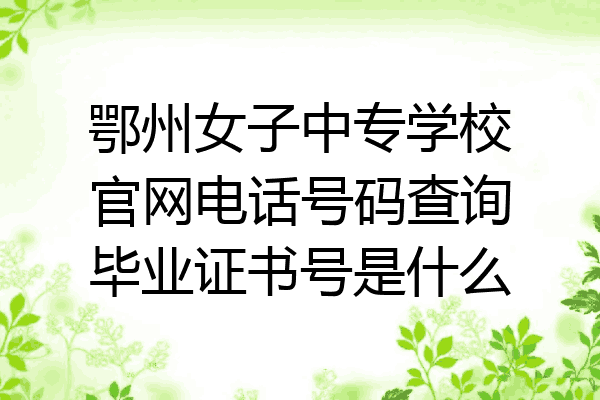 鄂州女子中专学校官网电话号码查询毕业证书号是什么