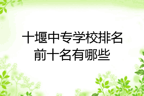 十堰中专学校排名前十名有哪些