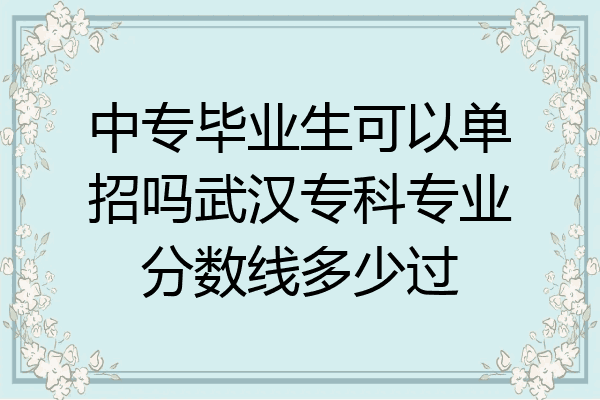 中专毕业生可以单招吗武汉专科专业分数线多少过