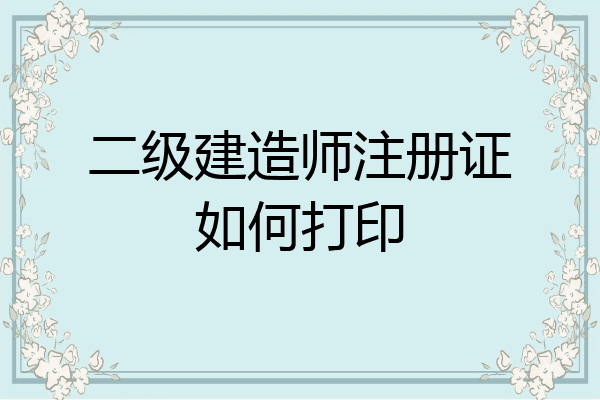 二级建造师注册证如何打印