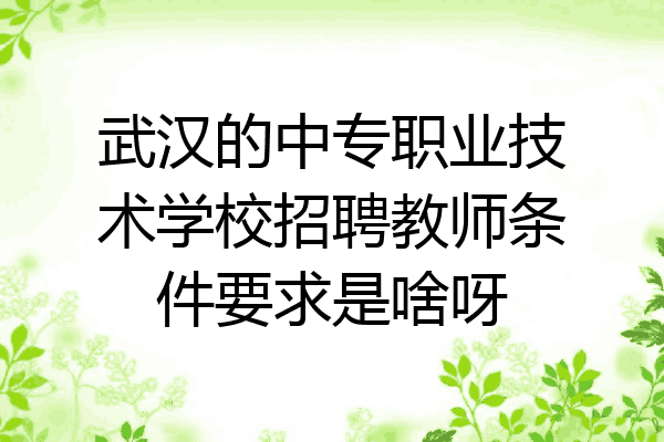 武汉的中专职业技术学校招聘教师条件要求是啥呀