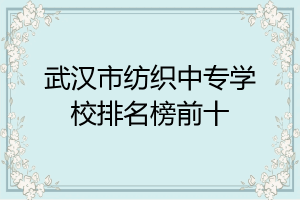 武汉市纺织中专学校排名榜前十